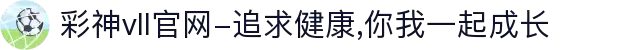 彩神vll官网-追求健康,你我一起成长
